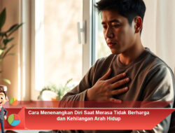 Cara Menenangkan Diri Saat Merasa Tidak Berharga dan Kehilangan Arah Hidup