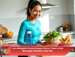 Cara Mengelola Keseimbangan Nutrisi Tubuh untuk Mencegah Kelelahan Saat Diet