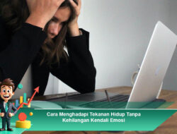 Cara Menghadapi Tekanan Hidup Tanpa Kehilangan Kendali Emosi