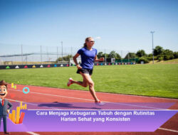 Cara Menjaga Kebugaran Tubuh dengan Rutinitas Harian Sehat yang Konsisten
