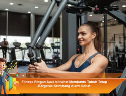 Fitness Ringan Saat Istirahat Membantu Tubuh Tetap Bergerak Seimbang Alami Sehat