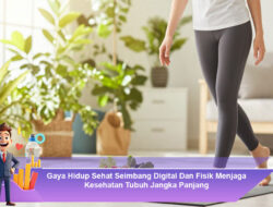 Gaya Hidup Sehat Seimbang Digital Dan Fisik Menjaga Kesehatan Tubuh Jangka Panjang