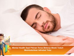 Mental Health Saat Pikiran Terus Bekerja Meski Tubuh Membutuhkan Istirahat Total