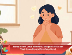 Mental Health untuk Membantu Mengelola Perasaan Tidak Aman Secara Efektif dan Sehat